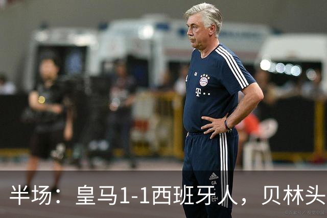 半场：皇马1-1西班牙人，贝林头槌闪击，卡拉特扳平