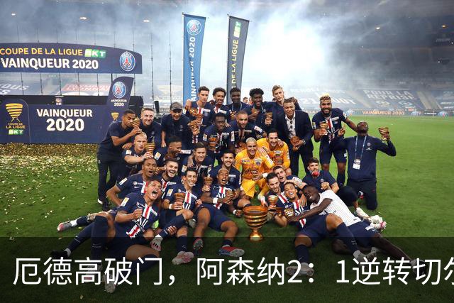 厄德高破门，阿森纳2：1逆转切尔西三连胜紧追曼城