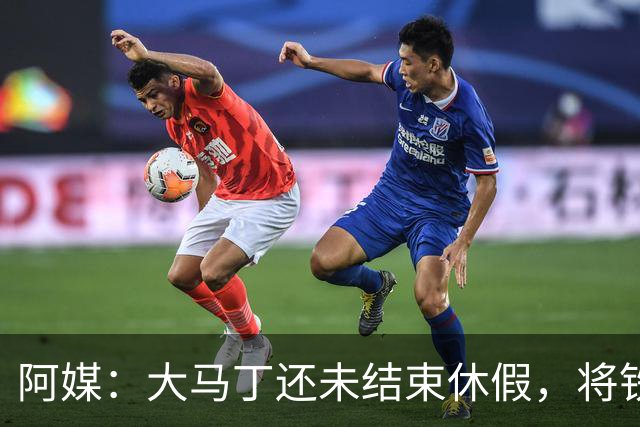阿媒：大马丁还未结束休假，将铁定缺席周三与巴黎的欧超杯决赛