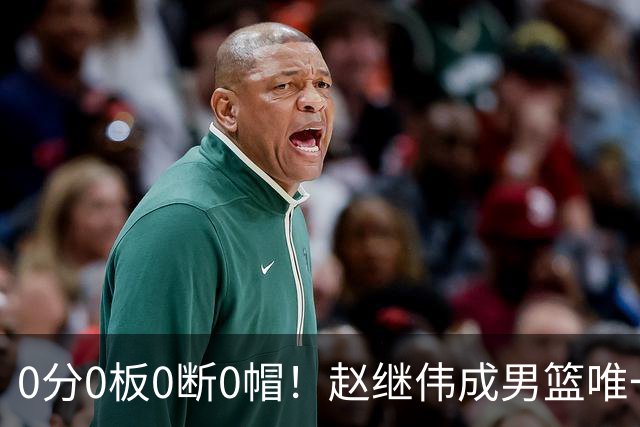 0分0板0断0帽！赵继伟成男篮唯一挂零球员：郭士强敢带他去世预赛吗？